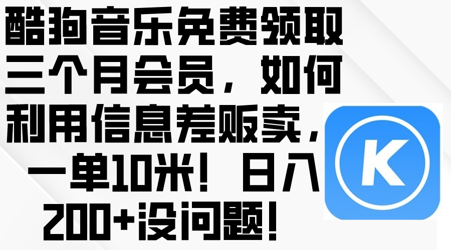 （10236期）酷狗音乐免费领取三个月会员，利用信息差贩卖，一单10米！日入200+没问题-51创业资源库