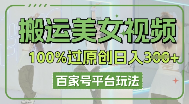 搬运美女视频100%过原创大揭秘，百家号平台玩法，轻松日入3张(可矩阵)-51创业资源库