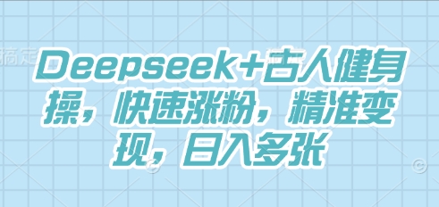 Deepseek+古人健身操,快速涨粉,精准变现,日入多张-51创业资源库