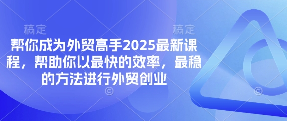 帮你成为外贸高手2025最新课程,帮助你以最快的效率,最稳的方法进行外贸创业-51创业资源库