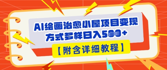 AI绘画治愈小屋项目,变现方式多样,小白也能操作(附详细教程)-51创业资源库