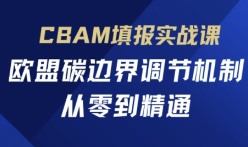 CBAM填报实战课，欧盟碳边界调节机制，从零到精通-51创业资源库