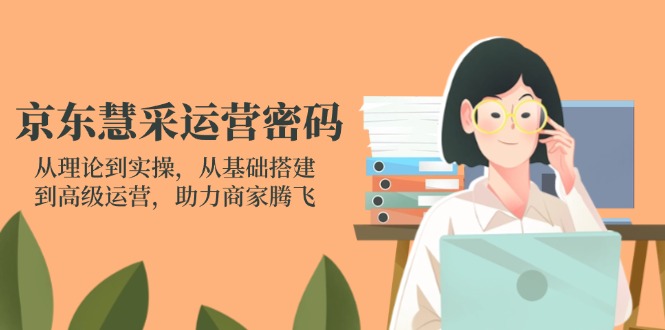 (14248期)京东慧采运营密码:从理论到实操,从基础搭建到高级运营,助力商家腾飞-51创业资源库