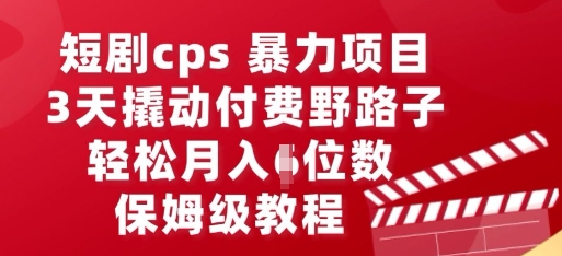 短剧cps暴力项目,3天撬动付费野路子,有人偷偷月入五位数,保姆级教程-51创业资源库