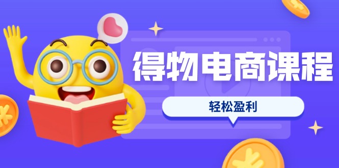 （14146期）得物电商课程合集，选品、优化、定价全攻略，7天SOP单品爆红，轻松盈利-51创业资源库