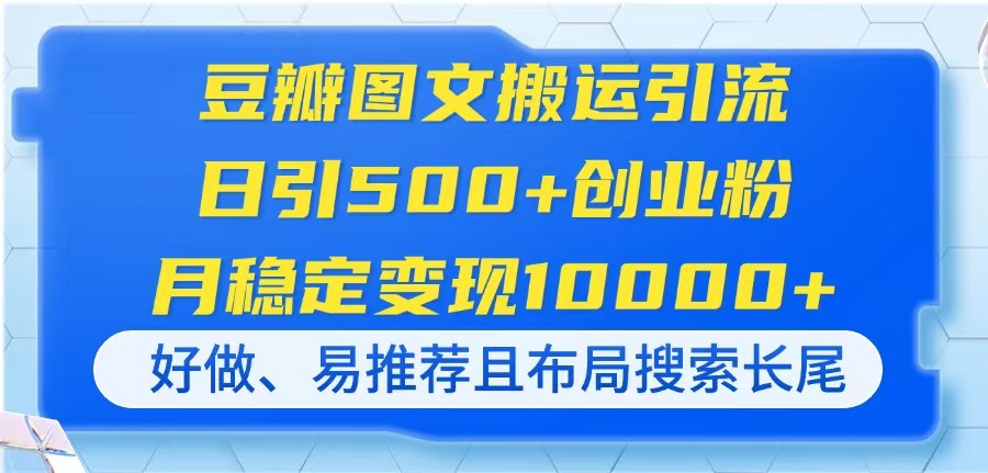 (14323期)豆瓣图文搬运引流,日引500+创业粉,月稳定变现10000+,好做、易推荐且...-51创业资源库