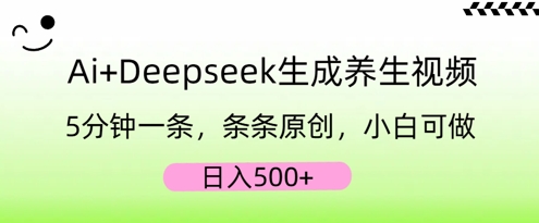 AI+Deepseek生成养生视频，5分钟一条，条条原创，小白可做，日入5张-51创业资源库