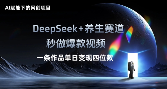 AI赋能下的网创项目，DeepSeek+养生赛道，秒做爆款视频一条作品单日变现三位数-51创业资源库