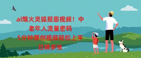 ai爆火灵狐报恩视频,中老年人流量密码,5分钟原创视频轻松上手,日入多张-51创业资源库
