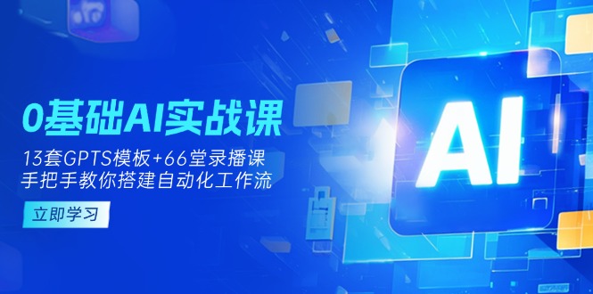 (14202期)0基础AI实操课:13套GPTS模板+66字录播课,手把手教你搭建自动化工作流-51创业资源库