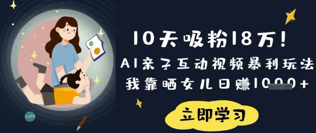 10天吸粉18W!AI亲子互动视频暴利玩法,我靠晒女儿日入数张-51创业资源库