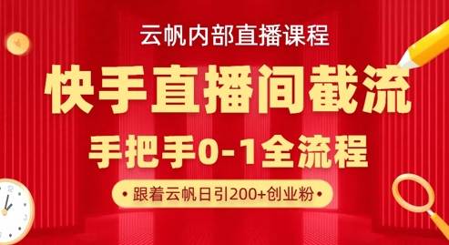 云帆内部直播课·快手直播间截流玩法,日引100+创业粉-51创业资源库