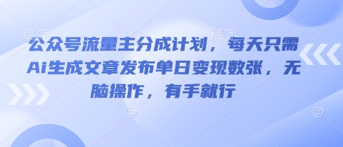 公众号流量主分成计划,每天只需Ai生成文章发布单日变现数张,无脑操作,有手就行-51创业资源库