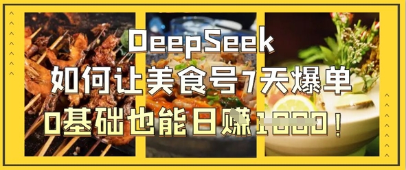 DeepSeek如何让美食号7天爆单,0基础也能日入1k-51创业资源库