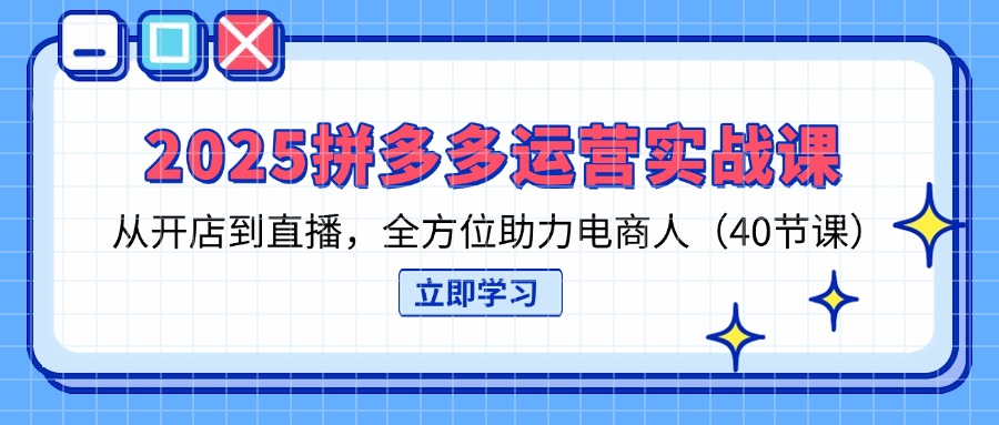（14259期）2025拼多多运营实战课，从开店到直播，全方位助力电商人（40节课）-51创业资源库