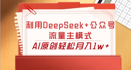 利用DeepSeek+公众号流量主模式，AI原创轻松月入1w+-51创业资源库