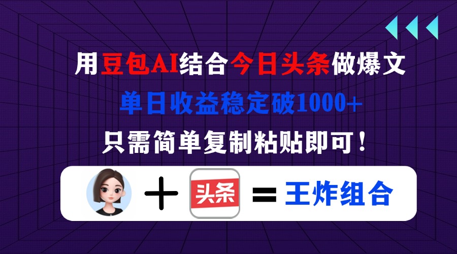 （14334期）用豆包结合今日头条做爆文，单日收益稳定破1000+，只需简单复制粘贴即可！-51创业资源库