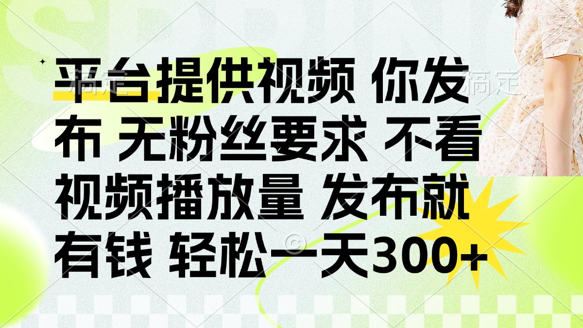 (14224期)发布平台提供视频就有钱 无粉丝要求 不看视频播放量 发布就有钱 一天300+-51创业资源库