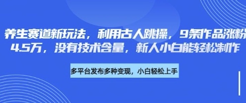 养生赛道新玩法,利用古人跳操,9条作品涨粉4.5W,没有技术含量,新人小白能轻松制作-51创业资源库
