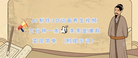 AI制作3D动画养生视频，三分钟一条，条条是爆款，变现简单(附提示词)-51创业资源库
