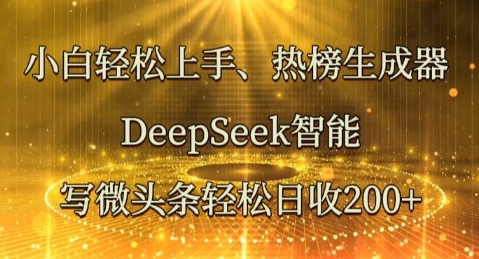 小白轻松上手热榜生成器,DeepSeek智能写微头条轻松日收2张-51创业资源库