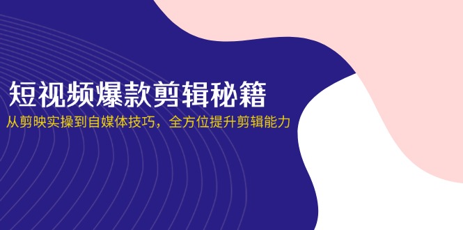 (14244期)短视频爆款剪辑秘籍,从剪映实操到自媒体技巧,全方位提升剪辑能力-51创业资源库