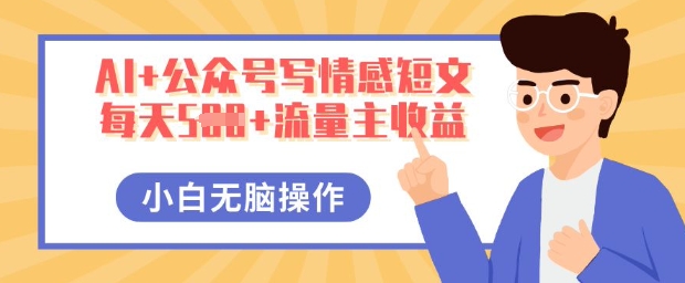 AI+公众号写情感短文,每天5张+流量主收益,多号矩阵无脑操作,小白轻松上手,保姆级教程-51创业资源库