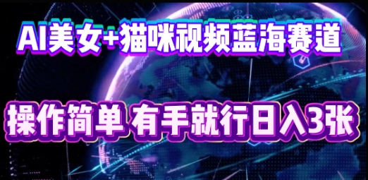 AI美女+猫咪视频蓝海赛道，操作简单，有手就行日入3张-51创业资源库