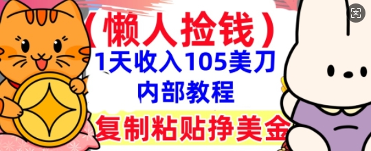 复制粘贴挣美刀,1天收入105刀,小白专属,0门槛, 懒人捡钱,被动收入-51创业资源库