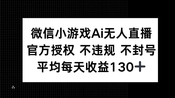 微信小游戏AI无人直播，不违规 不封号，官方授权 每天收益130+-51创业资源库