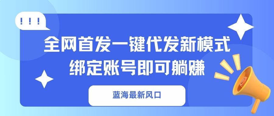 （14183期）蓝海最新风口，全网首发一键代发新模式！绑定账号即可躺赚-51创业资源库