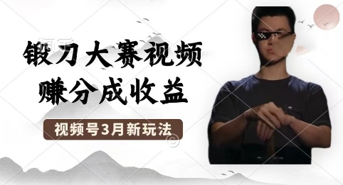 制作锻刀大赛视频，撸视频号分成计划收益，操作简单，轻松月入过W-51创业资源库