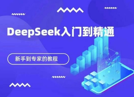 DeepSeek快速从入门到精通，新手的保姆级教程-51创业资源库