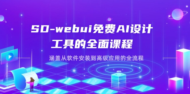 (14324期)SD-webui免费AI设计工具的全面课程,涵盖从软件安装到高级应用的全流程-51创业资源库