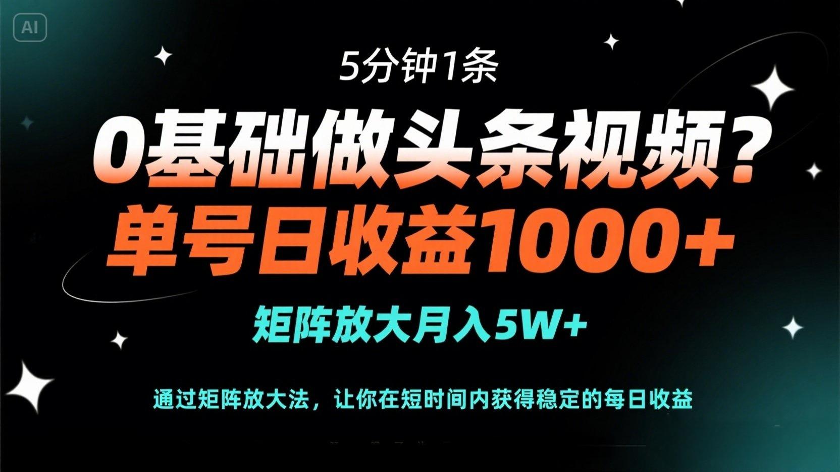 (14292期)0基础做头条视频?5分钟1条,单号日收益1000+,矩阵放大月入5W+-51创业资源库
