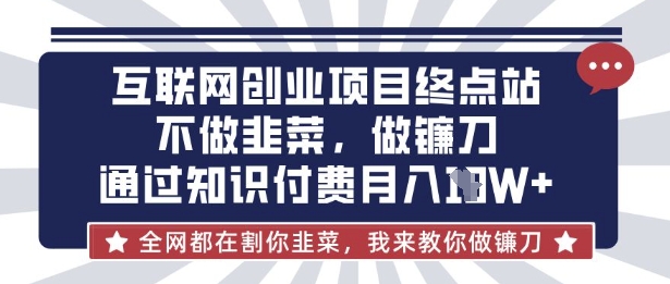 互联网创业尽头-不做韭菜,做镰刀,通过知识付费月入10个【揭秘】-51创业资源库