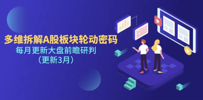 （14213期）多维拆解A股板块轮动密码，每月更新大盘前瞻研判（更新3月）-51创业资源库