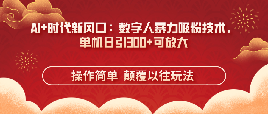 (14304期)AI+时代新风口:数字人暴力吸粉技术,单机日引300+可放大 操作简单 颠...-51创业资源库
