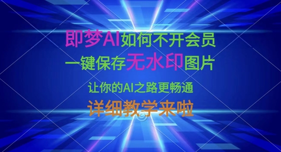 即梦AI如何不开会员,一键保存无水印图片,让你的AI之路更畅通,详细教学来啦-51创业资源库