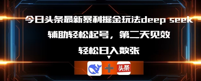 今日头条最新暴利掘金玩法deepseek，辅助轻松矩阵当天起号，第二天见收益，轻松日入数张-51创业资源库