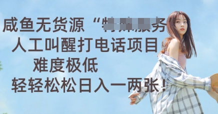 咸鱼无货源人工叫醒打电话项目,难度极低, 轻轻松松日入一两张-51创业资源库
