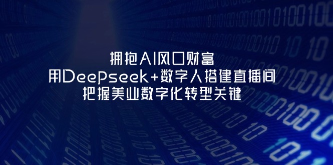 (14299期)拥抱AI风口财富:用Deepseek+数字人搭建直播间,把握美业数字化转型关键-51创业资源库