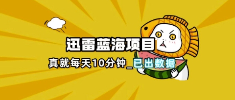 迅雷浏览器项目_真就每天忙活10分钟，完整拆解+热点把控(超详细拆解教程)-51创业资源库