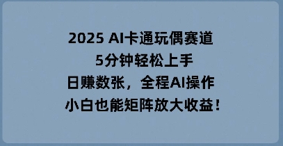 2025 AI卡通玩偶赛道,5分钟轻松上手,日入数张,全程AI操作,小白也能矩阵放大收益-51创业资源库