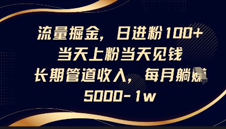 流量掘金,日进粉100+,当天上粉当天见钱,长期管道收入,每月躺挣5k-51创业资源库