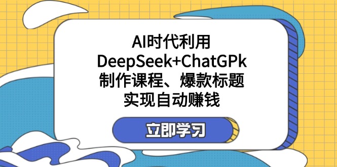 （14149期）某付费文：AI时代利用DeepSeek+ChatGPk制作课程、爆款标题，实现自动赚钱-51创业资源库