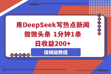 用DeepSeek写热点新闻做微头条，1分钟1条，日收益2张-51创业资源库