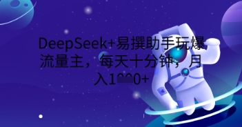 DeepSeek+易撰助手玩爆流量主,每天十分钟,月入1000+-51创业资源库