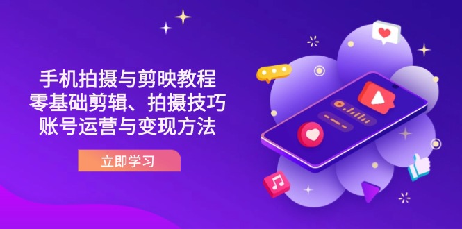 （14296期）抖音手机拍摄与剪映教程：零基础剪辑、拍摄技巧到账号运营与变现方法-51创业资源库