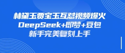 持续爆火的林黛玉贾宝玉互怼视频，比爽文还好看，利用DeepSeek+即梦+豆包就可以完美复刻-51创业资源库